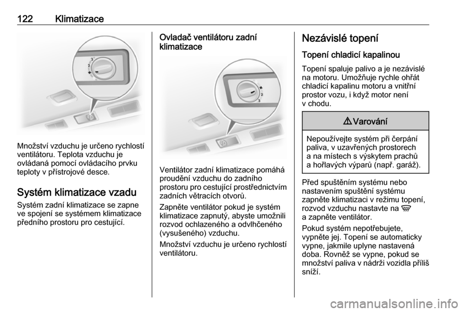 OPEL VIVARO B 2017.5  Uživatelská příručka (in Czech) 122Klimatizace
Množství vzduchu je určeno rychlostí
ventilátoru. Teplota vzduchu je
ovládaná pomocí ovládacího prvku
teploty v přístrojové desce.
Systém klimatizace vzadu
Systém zadní 
