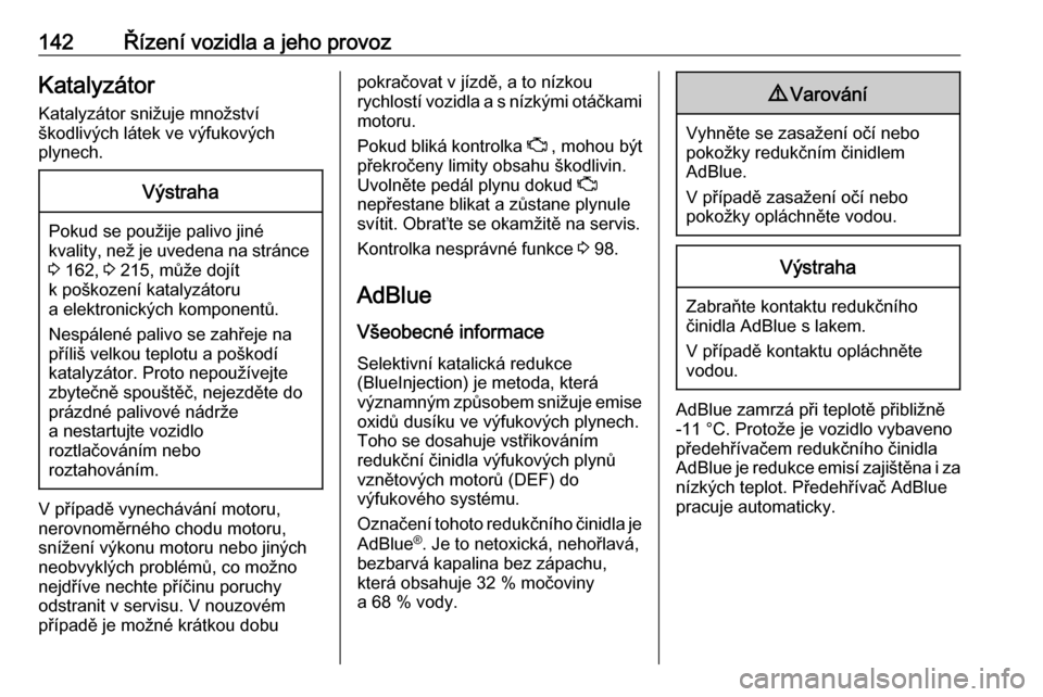 OPEL VIVARO B 2017.5  Uživatelská příručka (in Czech) 142Řízení vozidla a jeho provozKatalyzátor
Katalyzátor snižuje množství
škodlivých látek ve výfukových
plynech.Výstraha
Pokud se použije palivo jiné kvality, než je uvedena na stránc