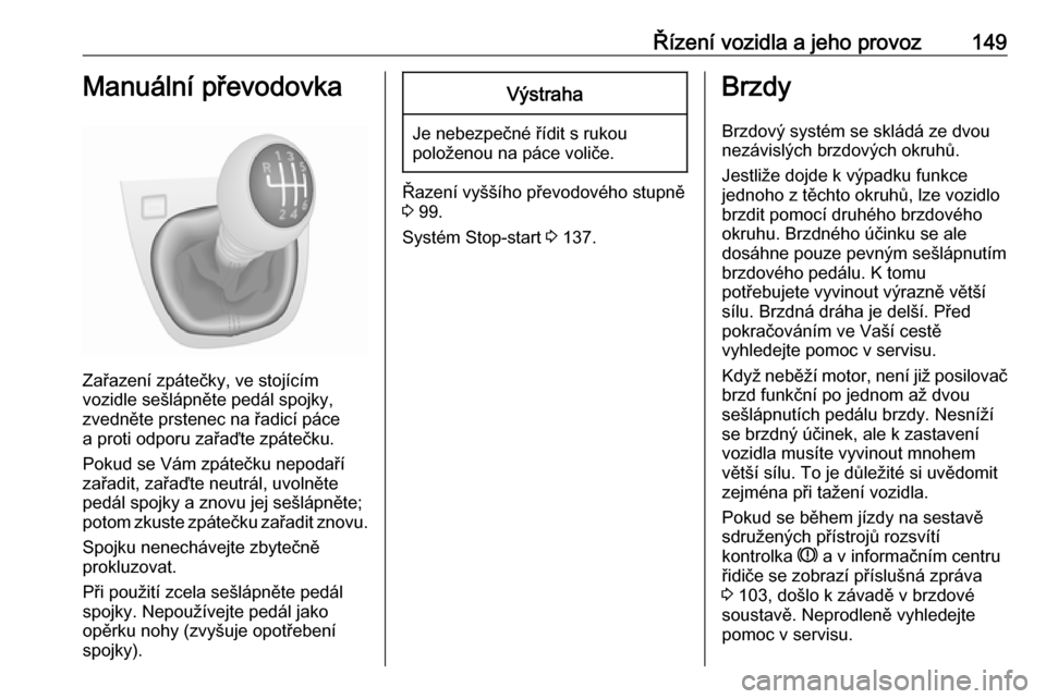 OPEL VIVARO B 2017.5 Uživatelská příručka (in Czech) Řízení vozidla a jeho provoz149Manuální převodovka
Zařazení zpátečky, ve stojícím
vozidle sešlápněte pedál spojky,
zvedněte prstenec na řadicí páce
a proti odporu zařaďte zpáte OPEL VIVARO B 2017.5 Uživatelská příručka (in Czech) Řízení vozidla a jeho provoz149Manuální převodovka
Zařazení zpátečky, ve stojícím
vozidle sešlápněte pedál spojky,
zvedněte prstenec na řadicí páce
a proti odporu zařaďte zpáte