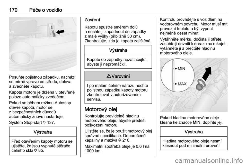 OPEL VIVARO B 2017.5  Uživatelská příručka (in Czech) 170Péče o vozidlo
Posuňte pojistnou západku, nachází
se mírně vpravo od středu, doleva
a zvedněte kapotu.
Kapota motoru je držena v otevřené
poloze automaticky zvedačem.
Pokud se během 