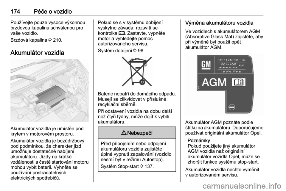OPEL VIVARO B 2017.5  Uživatelská příručka (in Czech) 174Péče o vozidloPoužívejte pouze vysoce výkonnou
brzdovou kapalinu schválenou pro
vaše vozidlo.
Brzdová kapalina  3 210.
Akumulátor vozidla
Akumulátor vozidla je umístěn pod
krytem v moto