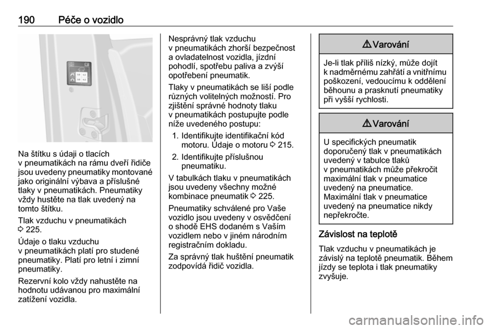 OPEL VIVARO B 2017.5  Uživatelská příručka (in Czech) 190Péče o vozidlo
Na štítku s údaji o tlacích
v pneumatikách na rámu dveří řidiče
jsou uvedeny pneumatiky montované
jako originální výbava a příslušné
tlaky v pneumatikách. Pneuma