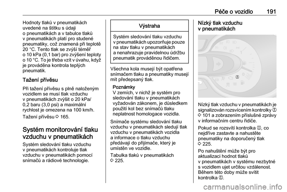 OPEL VIVARO B 2017.5 Uživatelská příručka (in Czech) Péče o vozidlo191Hodnoty tlaků v pneumatikách
uvedené na štítku s údaji
o pneumatikách a v tabulce tlaků
v pneumatikách platí pro studené
pneumatiky, což znamená při teplotě
20 °C. T OPEL VIVARO B 2017.5 Uživatelská příručka (in Czech) Péče o vozidlo191Hodnoty tlaků v pneumatikách
uvedené na štítku s údaji
o pneumatikách a v tabulce tlaků
v pneumatikách platí pro studené
pneumatiky, což znamená při teplotě
20 °C. T