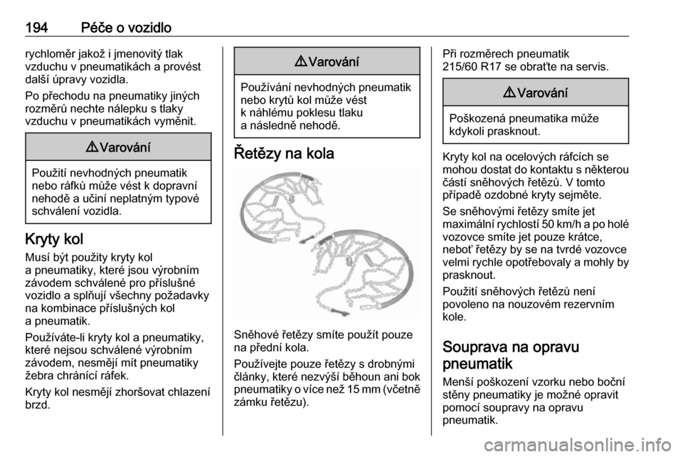 OPEL VIVARO B 2017.5  Uživatelská příručka (in Czech) 194Péče o vozidlorychloměr jakož i jmenovitý tlak
vzduchu v pneumatikách a provést
další úpravy vozidla.
Po přechodu na pneumatiky jiných
rozměrů nechte nálepku s tlaky
vzduchu v pneuma