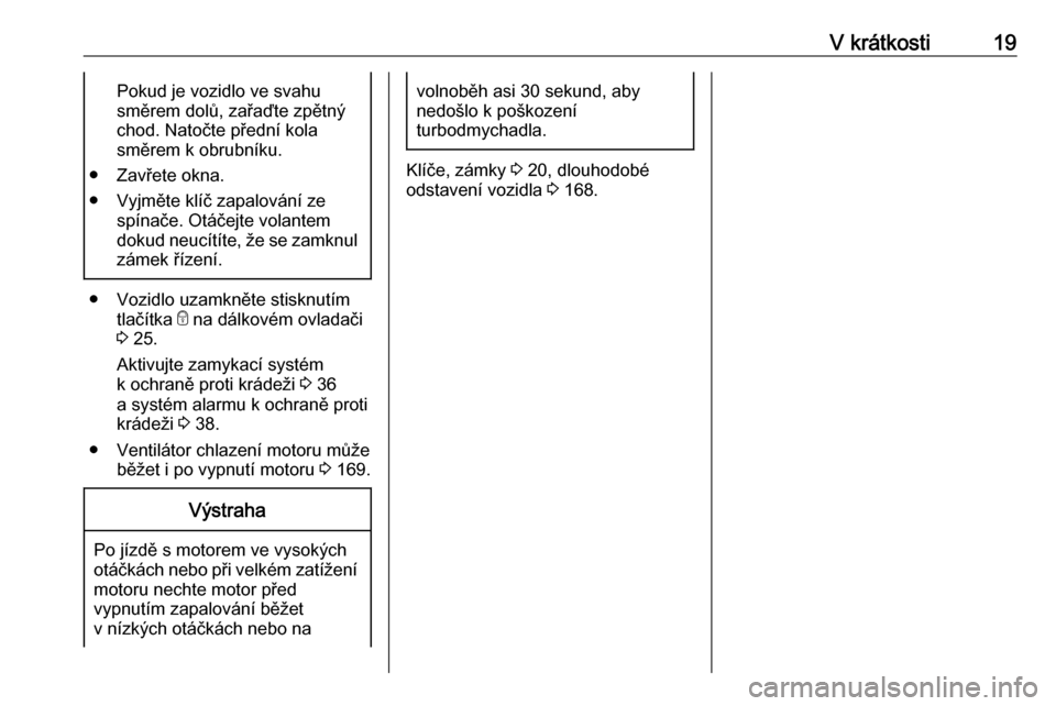 OPEL VIVARO B 2017.5 Uživatelská příručka (in Czech) V krátkosti19Pokud je vozidlo ve svahu
směrem dolů, zařaďte zpětný
chod. Natočte přední kola
směrem k obrubníku.
● Zavřete okna.
● Vyjměte klíč zapalování ze spínače. Otáčejt OPEL VIVARO B 2017.5 Uživatelská příručka (in Czech) V krátkosti19Pokud je vozidlo ve svahu
směrem dolů, zařaďte zpětný
chod. Natočte přední kola
směrem k obrubníku.
● Zavřete okna.
● Vyjměte klíč zapalování ze spínače. Otáčejt