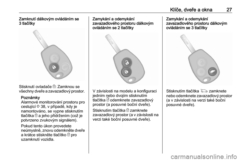 OPEL VIVARO B 2017.5  Uživatelská příručka (in Czech) Klíče, dveře a okna27Zamknutí dálkovým ovládáním se
3 tlačítky
Stisknutí ovladače  e: Zamknou se
všechny dveře a zavazadlový prostor.
Poznámky
Alarmové monitorování prostoru pro
ce