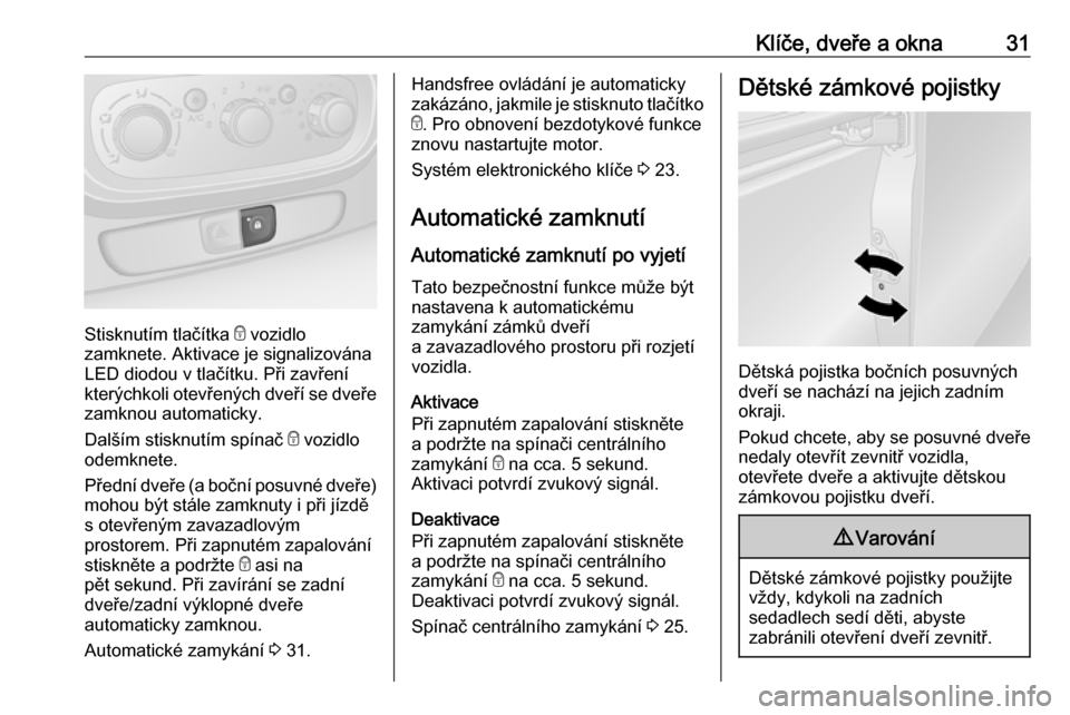 OPEL VIVARO B 2017.5  Uživatelská příručka (in Czech) Klíče, dveře a okna31
Stisknutím tlačítka e vozidlo
zamknete. Aktivace je signalizována
LED diodou v tlačítku. Při zavření
kterýchkoli otevřených dveří se dveře
zamknou automaticky.

