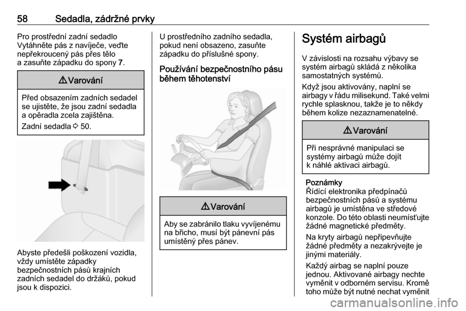 OPEL VIVARO B 2017.5  Uživatelská příručka (in Czech) 58Sedadla, zádržné prvkyPro prostřední zadní sedadlo
Vytáhněte pás z navíječe, veďte nepřekroucený pás přes tělo
a zasuňte západku do spony  7.9 Varování
Před obsazením zadních