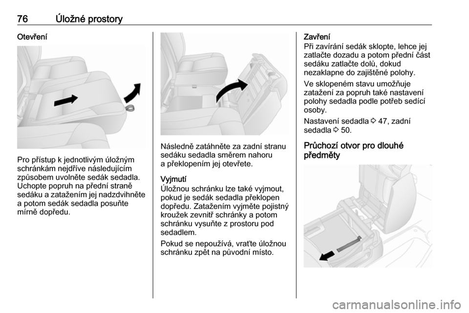 OPEL VIVARO B 2017.5  Uživatelská příručka (in Czech) 76Úložné prostoryOtevření
Pro přístup k jednotlivým úložným
schránkám nejdříve následujícím způsobem uvolněte sedák sedadla.
Uchopte popruh na přední straně
sedáku a zatažen�
