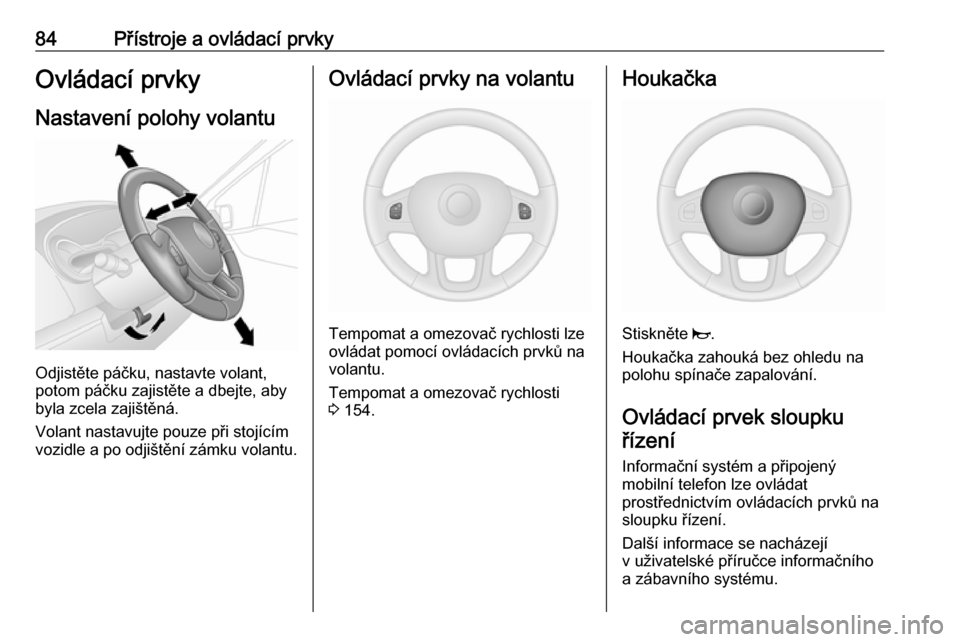 OPEL VIVARO B 2017.5  Uživatelská příručka (in Czech) 84Přístroje a ovládací prvkyOvládací prvky
Nastavení polohy volantu
Odjistěte páčku, nastavte volant,
potom páčku zajistěte a dbejte, aby
byla zcela zajištěná.
Volant nastavujte pouze 