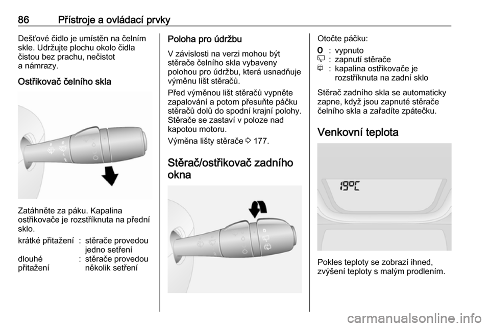 OPEL VIVARO B 2017.5  Uživatelská příručka (in Czech) 86Přístroje a ovládací prvkyDešťové čidlo je umístěn na čelním
skle. Udržujte plochu okolo čidla
čistou bez prachu, nečistot
a námrazy.
Ostřikovač čelního skla
Zatáhněte za pák