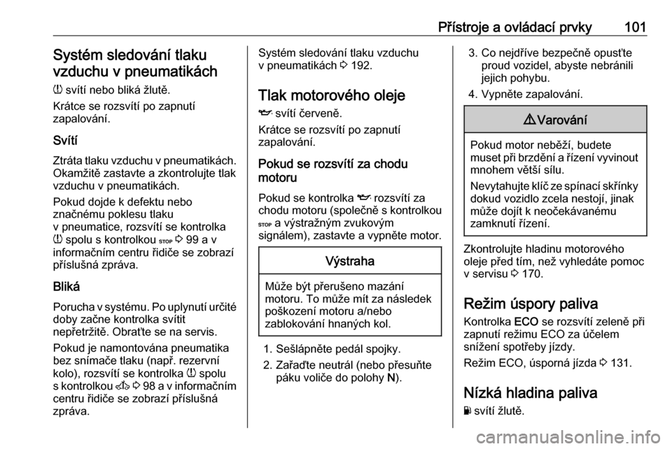 OPEL VIVARO B 2018  Uživatelská příručka (in Czech) Přístroje a ovládací prvky101Systém sledování tlaku
vzduchu v pneumatikách
w  svítí nebo bliká žlutě.
Krátce se rozsvítí po zapnutí
zapalování.
Svítí Ztráta tlaku vzduchu v pneum