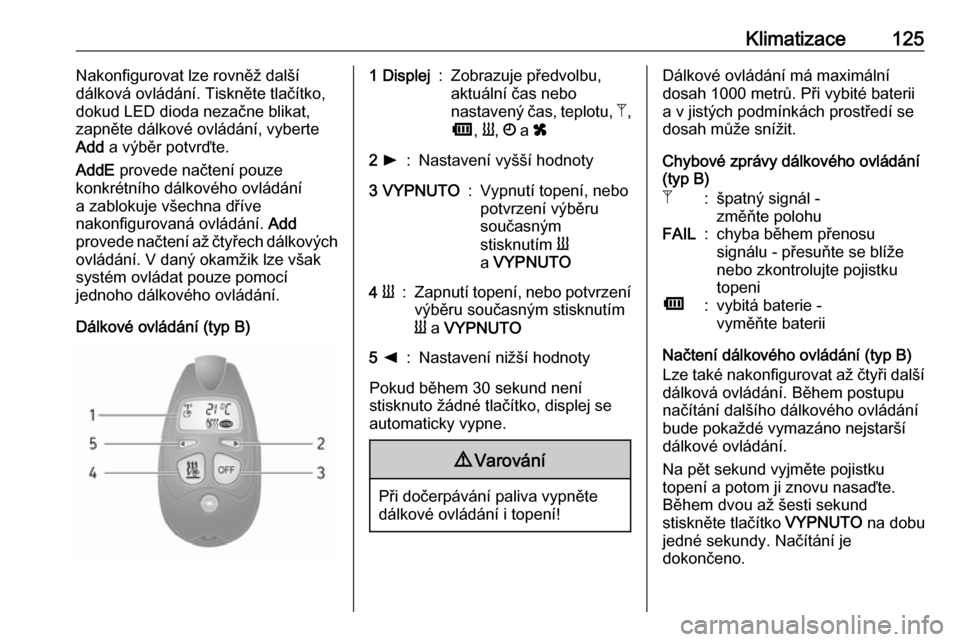 OPEL VIVARO B 2018  Uživatelská příručka (in Czech) Klimatizace125Nakonfigurovat lze rovněž další
dálková ovládání. Tiskněte tlačítko, dokud LED dioda nezačne blikat,
zapněte dálkové ovládání, vyberte
Add  a výběr potvrďte.
AddE  