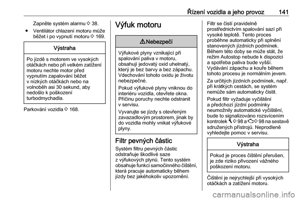 OPEL VIVARO B 2018  Uživatelská příručka (in Czech) Řízení vozidla a jeho provoz141Zapněte systém alarmu 3 38.
● Ventilátor chlazení motoru může běžet i po vypnutí motoru  3 169.Výstraha
Po jízdě s motorem ve vysokých
otáčkách nebo