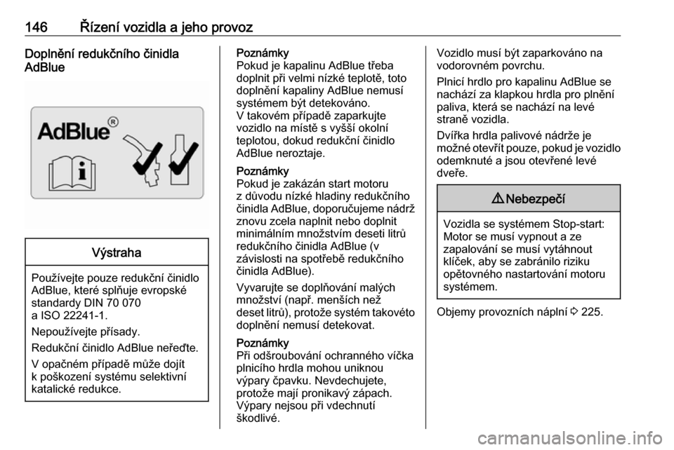 OPEL VIVARO B 2018  Uživatelská příručka (in Czech) 146Řízení vozidla a jeho provozDoplnění redukčního činidla
AdBlueVýstraha
Používejte pouze redukční činidlo
AdBlue, které splňuje evropské
standardy DIN 70 070
a ISO 22241-1.
Nepouž�
