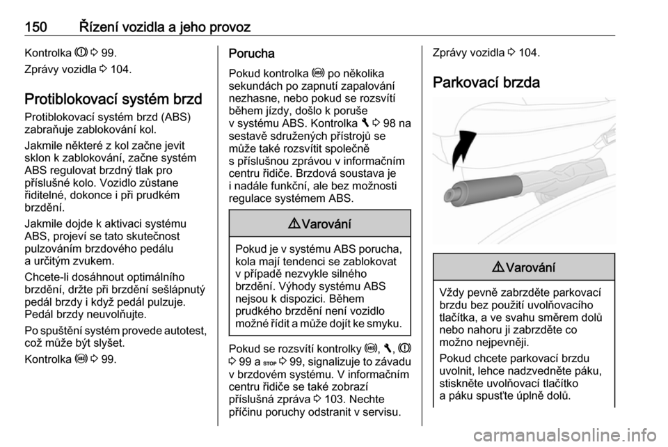 OPEL VIVARO B 2018  Uživatelská příručka (in Czech) 150Řízení vozidla a jeho provozKontrolka R 3  99.
Zprávy vozidla  3 104.
Protiblokovací systém brzd Protiblokovací systém brzd (ABS)
zabraňuje zablokování kol.
Jakmile některé z kol začn