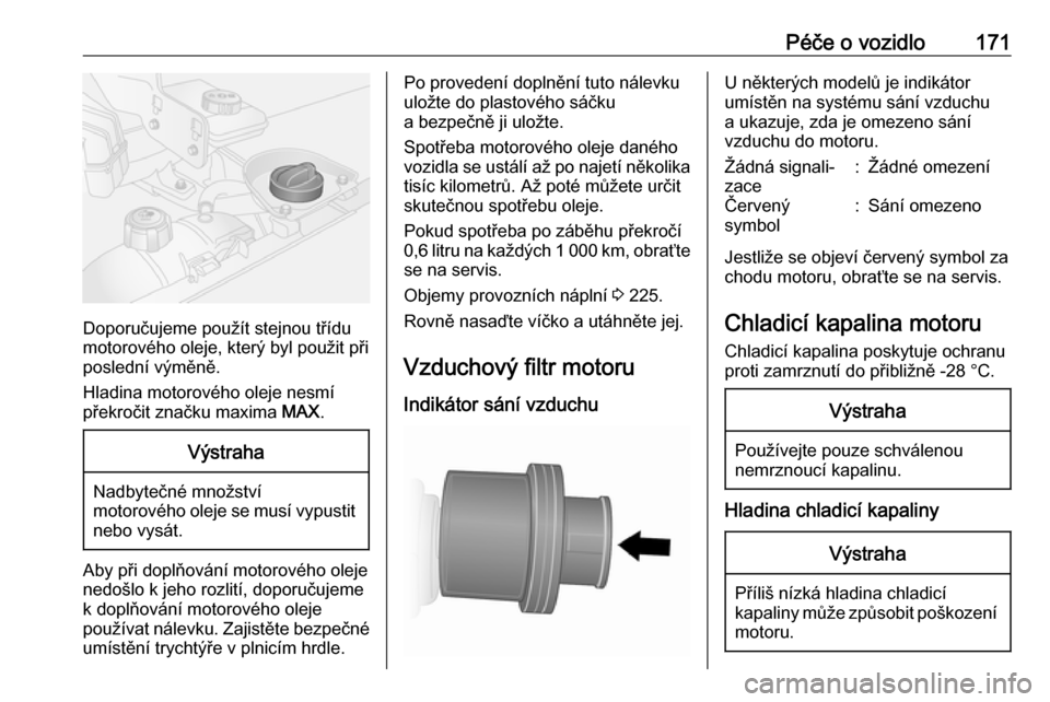 OPEL VIVARO B 2018  Uživatelská příručka (in Czech) Péče o vozidlo171
Doporučujeme použít stejnou třídu
motorového oleje, který byl použit při
poslední výměně.
Hladina motorového oleje nesmí
překročit značku maxima  MAX.
Výstraha
N