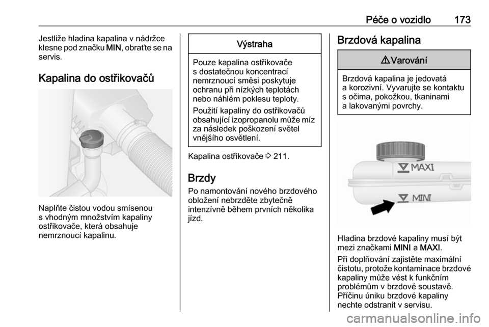 OPEL VIVARO B 2018  Uživatelská příručka (in Czech) Péče o vozidlo173Jestliže hladina kapalina v nádržce
klesne pod značku  MIN, obraťte se na
servis.
Kapalina do ostřikovačů
Naplňte čistou vodou smísenou
s vhodným množstvím kapaliny
os