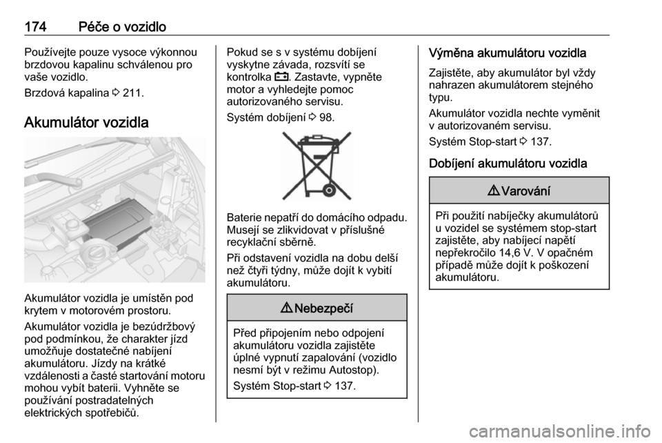 OPEL VIVARO B 2018  Uživatelská příručka (in Czech) 174Péče o vozidloPoužívejte pouze vysoce výkonnou
brzdovou kapalinu schválenou pro
vaše vozidlo.
Brzdová kapalina  3 211.
Akumulátor vozidla
Akumulátor vozidla je umístěn pod
krytem v moto