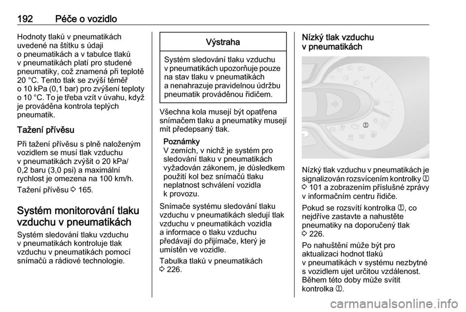 OPEL VIVARO B 2018  Uživatelská příručka (in Czech) 192Péče o vozidloHodnoty tlaků v pneumatikách
uvedené na štítku s údaji
o pneumatikách a v tabulce tlaků
v pneumatikách platí pro studené
pneumatiky, což znamená při teplotě
20 °C. T