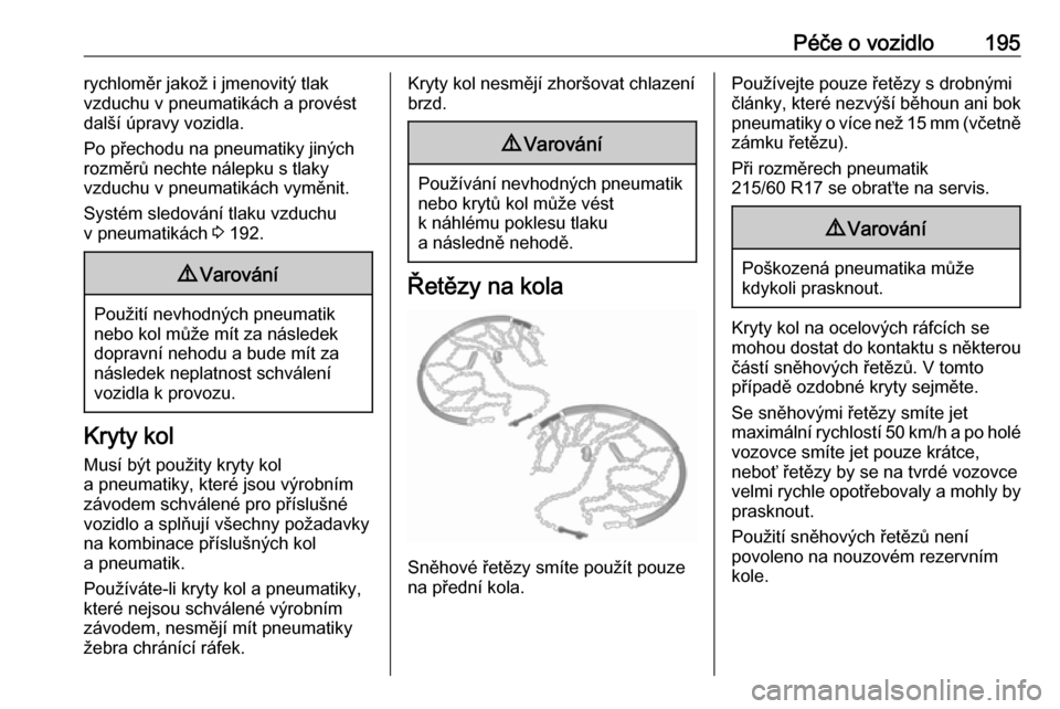 OPEL VIVARO B 2018  Uživatelská příručka (in Czech) Péče o vozidlo195rychloměr jakož i jmenovitý tlak
vzduchu v pneumatikách a provést
další úpravy vozidla.
Po přechodu na pneumatiky jiných
rozměrů nechte nálepku s tlaky
vzduchu v pneuma
