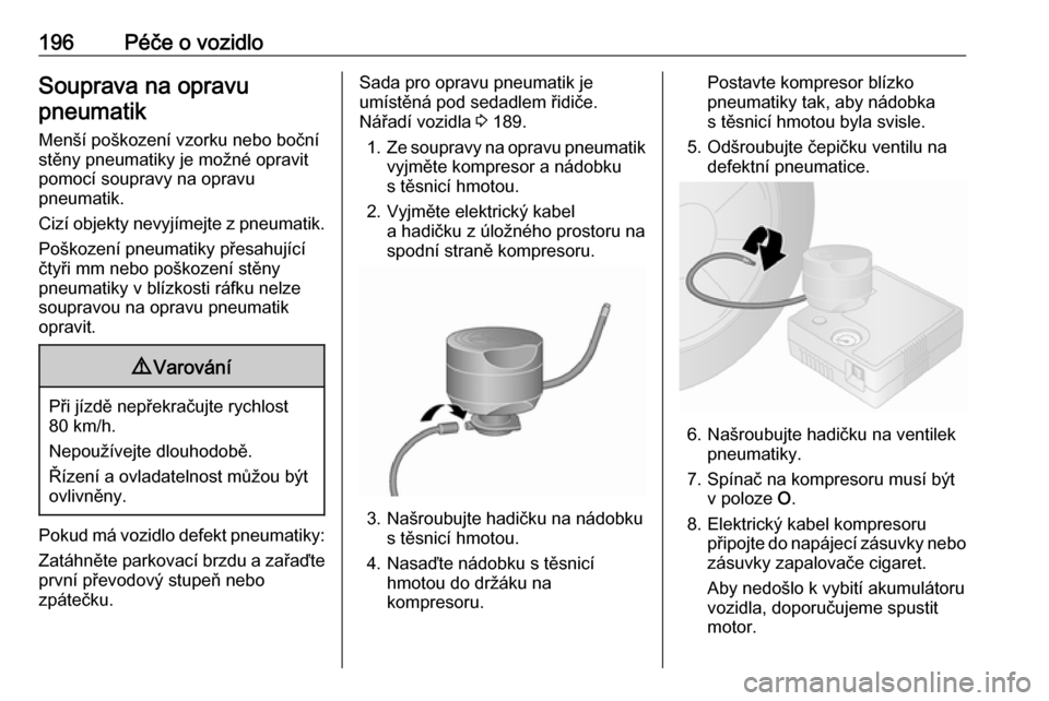 OPEL VIVARO B 2018  Uživatelská příručka (in Czech) 196Péče o vozidloSouprava na opravupneumatik
Menší poškození vzorku nebo boční stěny pneumatiky je možné opravit
pomocí soupravy na opravu
pneumatik.
Cizí objekty nevyjímejte z pneumatik