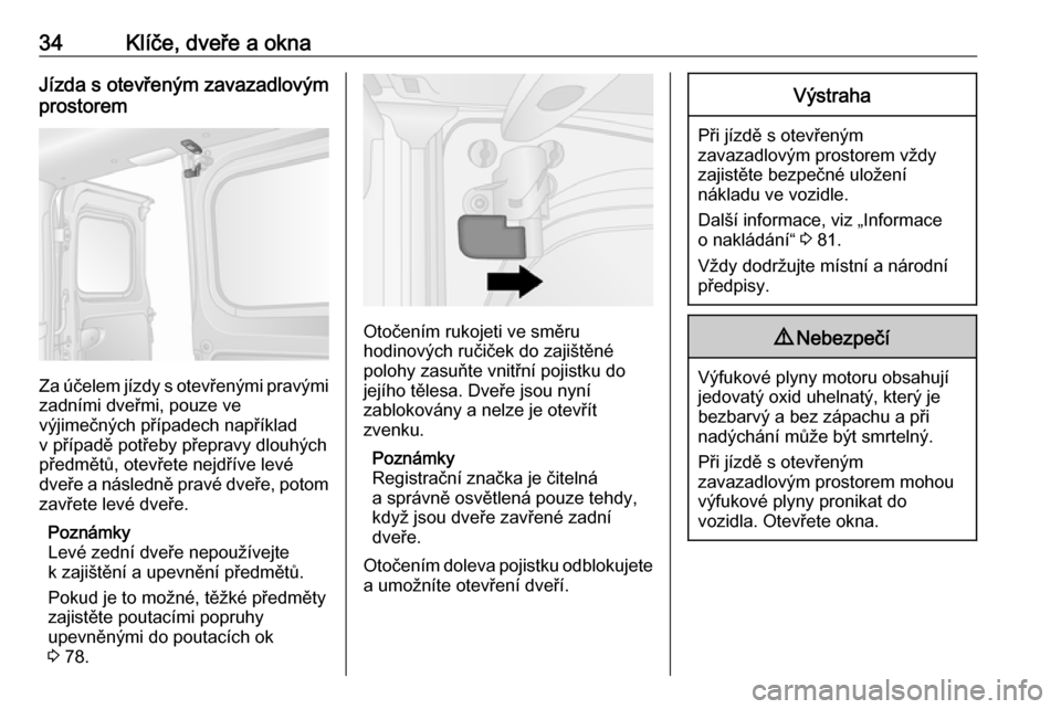 OPEL VIVARO B 2018  Uživatelská příručka (in Czech) 34Klíče, dveře a oknaJízda s otevřeným zavazadlovým
prostorem
Za účelem jízdy s otevřenými pravými
zadními dveřmi, pouze ve
výjimečných případech například
v případě potřeby 