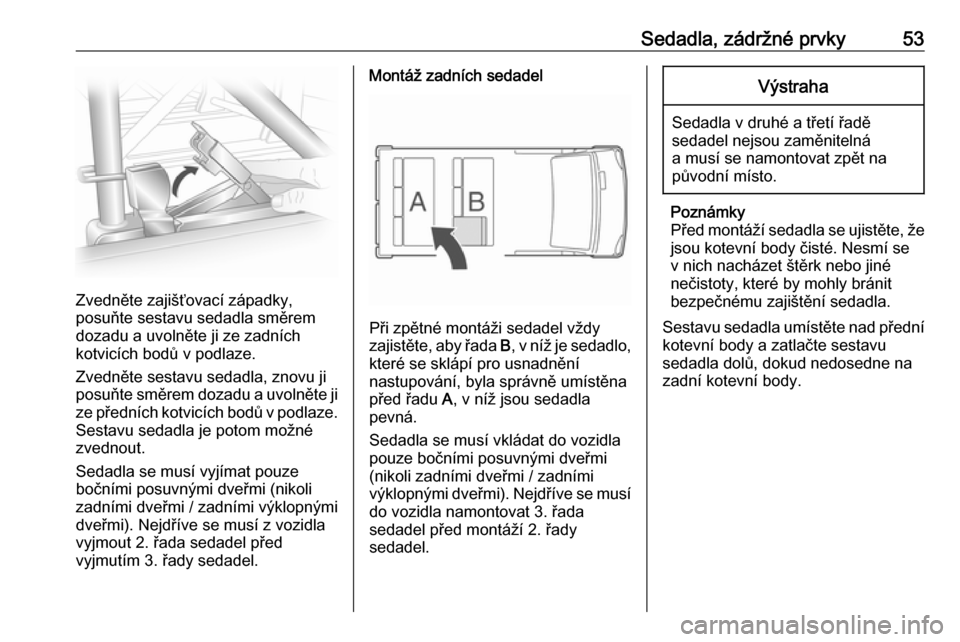 OPEL VIVARO B 2018  Uživatelská příručka (in Czech) Sedadla, zádržné prvky53
Zvedněte zajišťovací západky,
posuňte sestavu sedadla směrem dozadu a uvolněte ji ze zadních
kotvicích bodů v podlaze.
Zvedněte sestavu sedadla, znovu ji
posuň