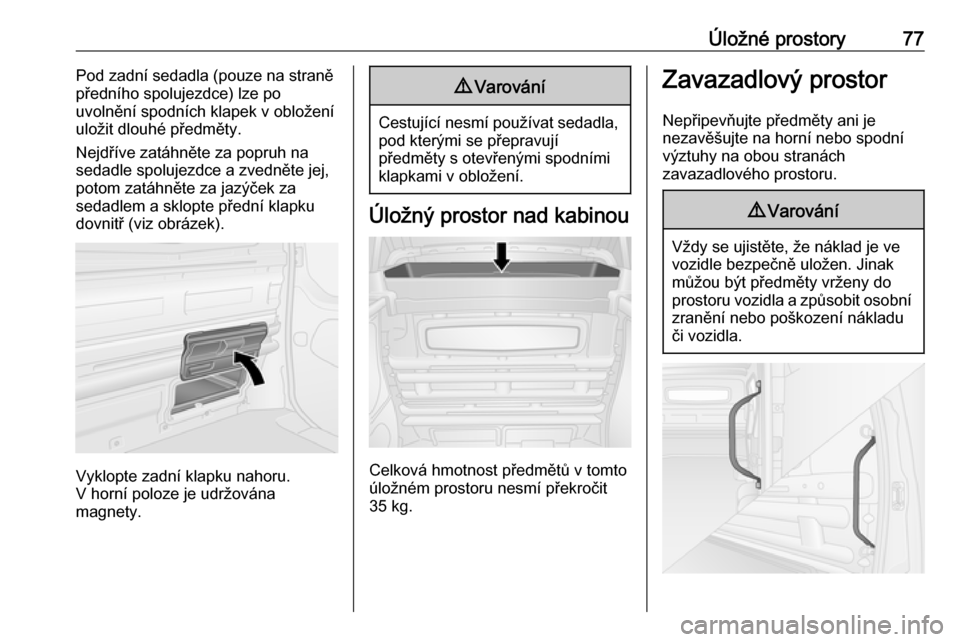 OPEL VIVARO B 2018  Uživatelská příručka (in Czech) Úložné prostory77Pod zadní sedadla (pouze na straně
předního spolujezdce) lze po
uvolnění spodních klapek v obložení uložit dlouhé předměty.
Nejdříve zatáhněte za popruh na sedadle