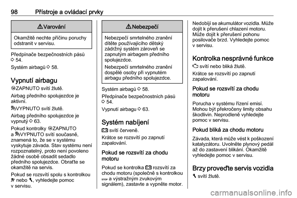 OPEL VIVARO B 2018  Uživatelská příručka (in Czech) 98Přístroje a ovládací prvky9Varování
Okamžitě nechte příčinu poruchy
odstranit v servisu.
Předpínače bezpečnostních pásů
3  54.
Systém airbagů  3 58.
Vypnutí airbagu
Ó ZAPNUTO s