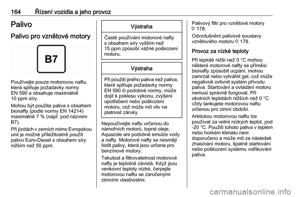 OPEL VIVARO B 2018.5 Uživatelská příručka (in Czech) 164Řízení vozidla a jeho provozPalivo
Palivo pro vznětové motory
Používejte pouze motorovou naftu,
která splňuje požadavky normy
EN 590 a obsahuje maximálně
10 ppm síry.
Mohou být použi OPEL VIVARO B 2018.5 Uživatelská příručka (in Czech) 164Řízení vozidla a jeho provozPalivo
Palivo pro vznětové motory
Používejte pouze motorovou naftu,
která splňuje požadavky normy
EN 590 a obsahuje maximálně
10 ppm síry.
Mohou být použi