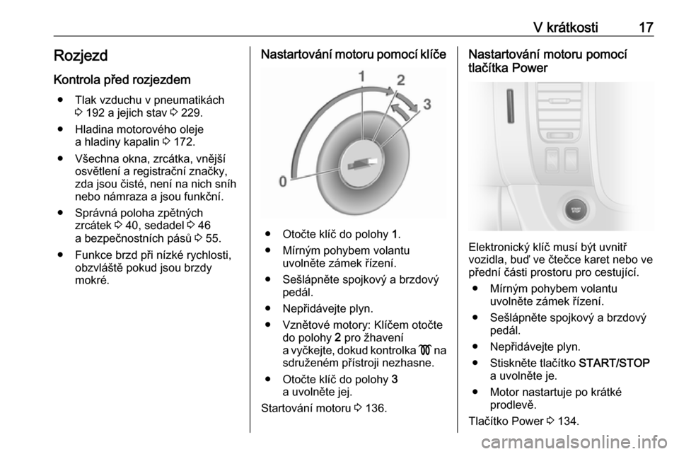 OPEL VIVARO B 2018.5  Uživatelská příručka (in Czech) V krátkosti17RozjezdKontrola před rozjezdem ● Tlak vzduchu v pneumatikách 3 192 a jejich stav  3 229.
● Hladina motorového oleje a hladiny kapalin  3 172.
● Všechna okna, zrcátka, vnějš�