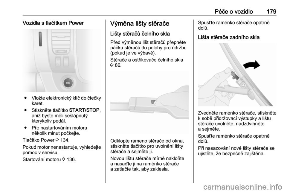 OPEL VIVARO B 2018.5  Uživatelská příručka (in Czech) Péče o vozidlo179Vozidla s tlačítkem Power
●Vložte elektronický klíč do čtečky
karet.
● Stiskněte tlačítko  START/STOP,
aniž byste měli sešlápnutý
kterýkoliv pedál.
● Pře na