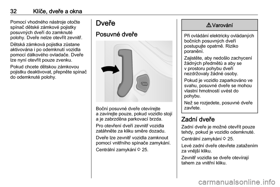 OPEL VIVARO B 2018.5  Uživatelská příručka (in Czech) 32Klíče, dveře a oknaPomocí vhodného nástroje otočte
spínač dětské zámkové pojistky
posuvných dveří do zamknuté
polohy. Dveře nelze otevřít zevnitř.
Dětská zámková pojistka z�