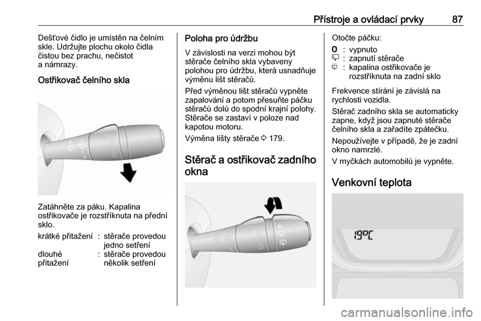 OPEL VIVARO B 2018.5  Uživatelská příručka (in Czech) Přístroje a ovládací prvky87Dešťové čidlo je umístěn na čelním
skle. Udržujte plochu okolo čidla
čistou bez prachu, nečistot
a námrazy.
Ostřikovač čelního skla
Zatáhněte za pák
