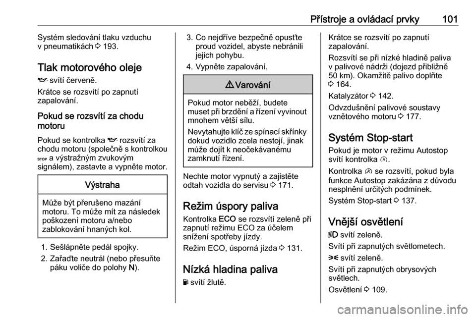 OPEL VIVARO B 2019  Uživatelská příručka (in Czech) Přístroje a ovládací prvky101Systém sledování tlaku vzduchu
v pneumatikách  3 193.
Tlak motorového oleje I  svítí červeně.
Krátce se rozsvítí po zapnutí
zapalování.
Pokud se rozsví