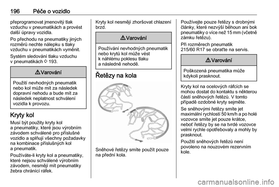 OPEL VIVARO B 2019  Uživatelská příručka (in Czech) 196Péče o vozidlopřeprogramovat jmenovitý tlak
vzduchu v pneumatikách a provést
další úpravy vozidla.
Po přechodu na pneumatiky jiných
rozměrů nechte nálepku s tlaky
vzduchu v pneumatik�