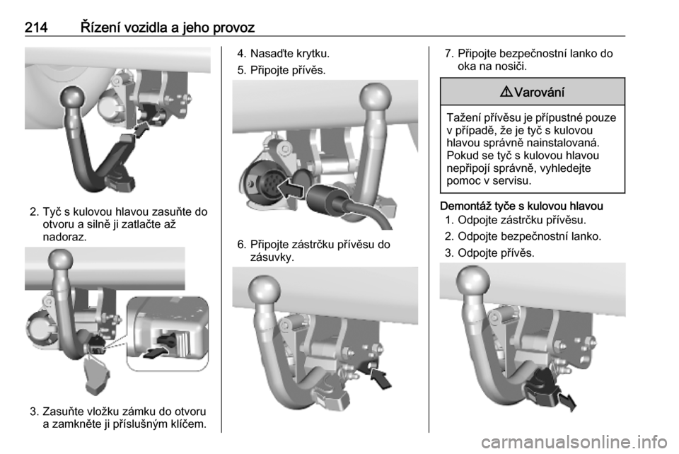OPEL VIVARO C 2020 Uživatelská příručka (in Czech) 214Řízení vozidla a jeho provoz
2. Tyč s kulovou hlavou zasuňte dootvoru a silně ji zatlačte až
nadoraz.
3. Zasuňte vložku zámku do otvoru a zamkněte ji příslušným klíčem.
4. Nasaďt OPEL VIVARO C 2020 Uživatelská příručka (in Czech) 214Řízení vozidla a jeho provoz
2. Tyč s kulovou hlavou zasuňte dootvoru a silně ji zatlačte až
nadoraz.
3. Zasuňte vložku zámku do otvoru a zamkněte ji příslušným klíčem.
4. Nasaďt