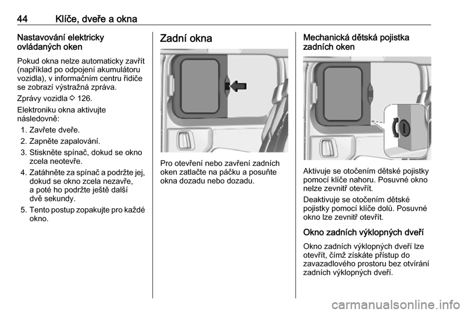 OPEL VIVARO C 2020  Uživatelská příručka (in Czech) 44Klíče, dveře a oknaNastavování elektricky
ovládaných oken
Pokud okna nelze automaticky zavřít
(například po odpojení akumulátoru
vozidla), v informačním centru řidiče
se zobrazí v�
