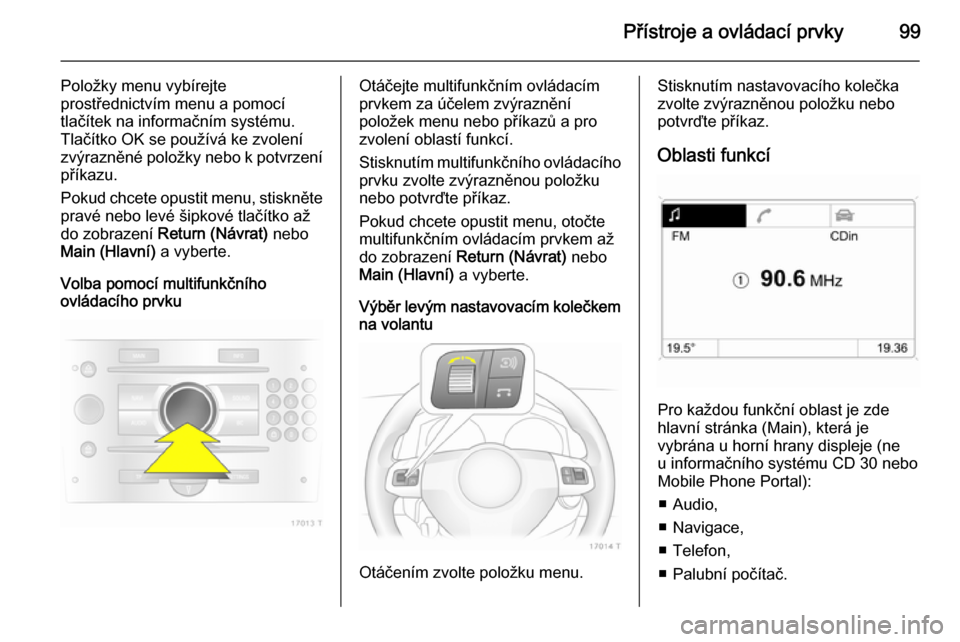 OPEL ZAFIRA B 2014 Uživatelská příručka (in Czech) Přístroje a ovládací prvky99
Položky menu vybírejte
prostřednictvím menu a pomocí
tlačítek na informačním systému. Tlačítko OK se používá ke zvolení
zvýrazněné položky nebo k p OPEL ZAFIRA B 2014 Uživatelská příručka (in Czech) Přístroje a ovládací prvky99
Položky menu vybírejte
prostřednictvím menu a pomocí
tlačítek na informačním systému. Tlačítko OK se používá ke zvolení
zvýrazněné položky nebo k p