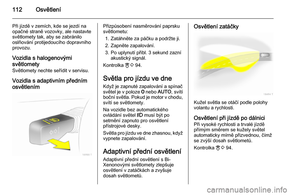OPEL ZAFIRA B 2014  Uživatelská příručka (in Czech) 112Osvětlení
Při jízdě v zemích, kde se jezdí naopačné straně vozovky, ale nastavte
světlomety tak, aby se zabránilo
oslňování protijedoucího dopravního
provozu.
Vozidla s halogenový
