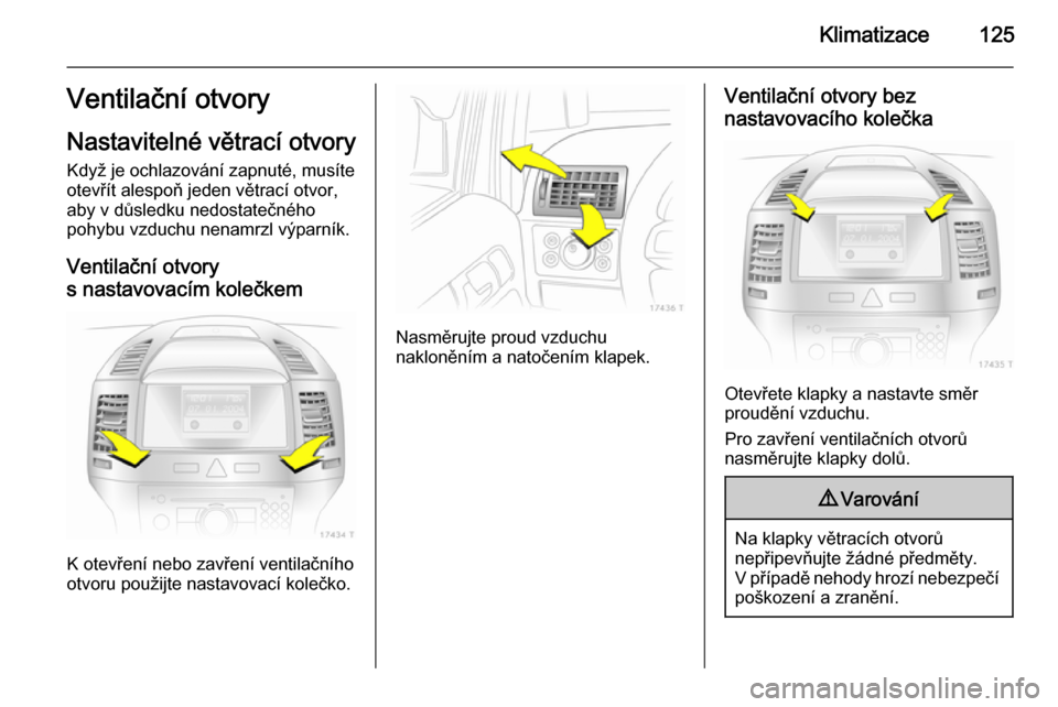 OPEL ZAFIRA B 2014  Uživatelská příručka (in Czech) Klimatizace125Ventilační otvoryNastavitelné větrací otvory
Když je ochlazování zapnuté, musíte
otevřít alespoň jeden větrací otvor,
aby v důsledku nedostatečného
pohybu vzduchu nenam