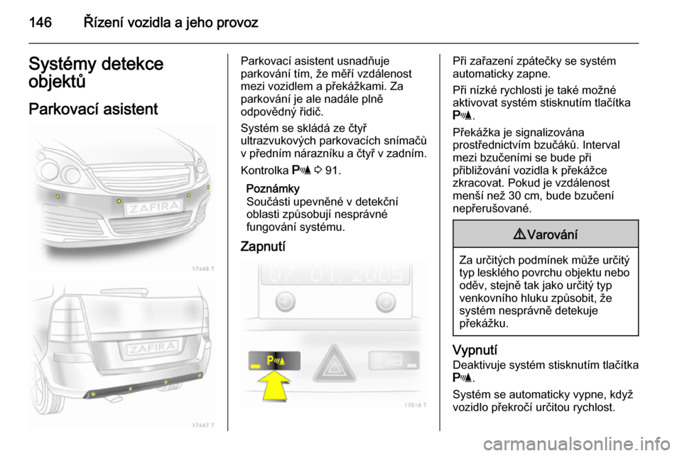 OPEL ZAFIRA B 2014  Uživatelská příručka (in Czech) 146Řízení vozidla a jeho provozSystémy detekce
objektů
Parkovací asistentParkovací asistent usnadňuje
parkování tím, že měří vzdálenost
mezi vozidlem a překážkami. Za parkování je