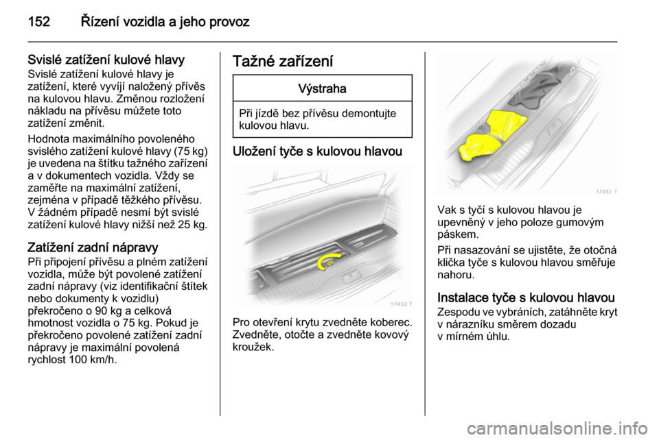 OPEL ZAFIRA B 2014  Uživatelská příručka (in Czech) 152Řízení vozidla a jeho provoz
Svislé zatížení kulové hlavy
Svislé zatížení kulové hlavy je
zatížení, které vyvíjí naložený přívěs
na kulovou hlavu. Změnou rozložení
nákla