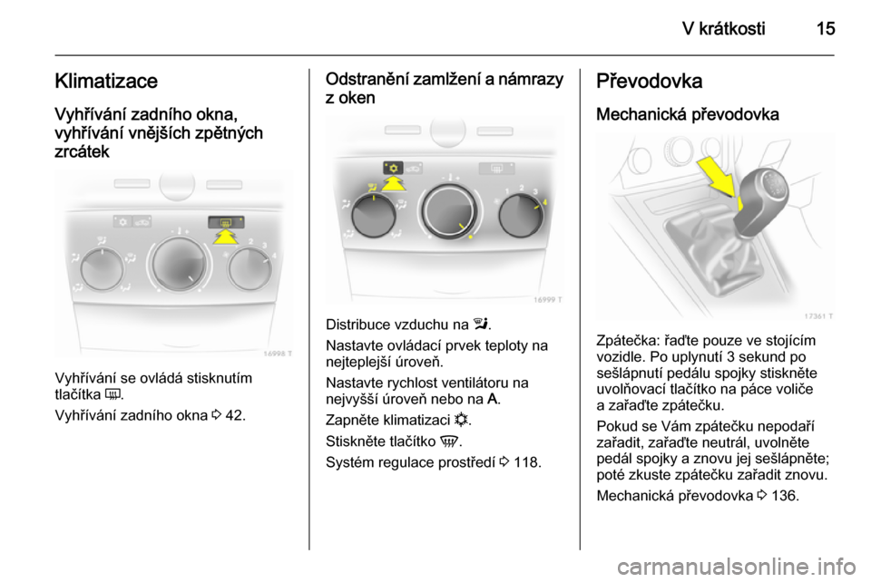 OPEL ZAFIRA B 2014  Uživatelská příručka (in Czech) V krátkosti15Klimatizace
Vyhřívání zadního okna,
vyhřívání vnějších zpětných
zrcátek
Vyhřívání se ovládá stisknutím
tlačítka  Ü.
Vyhřívání zadního okna  3 42.
Odstraněn