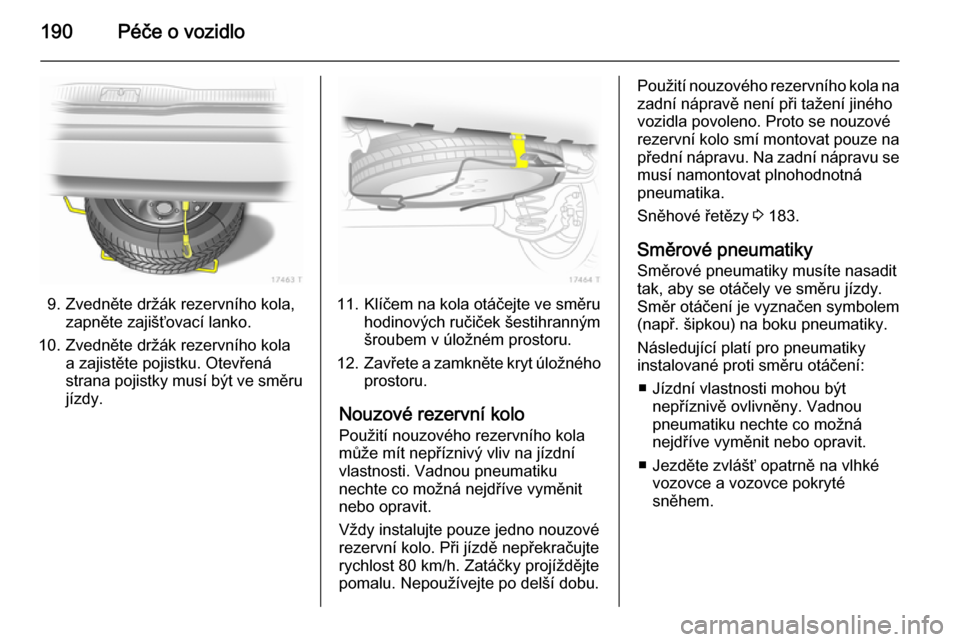 OPEL ZAFIRA B 2014  Uživatelská příručka (in Czech) 190Péče o vozidlo
9. Zvedněte držák rezervního kola,zapněte zajišťovací lanko.
10. Zvedněte držák rezervního kola a zajistěte pojistku. Otevřená
strana pojistky musí být ve směru
j