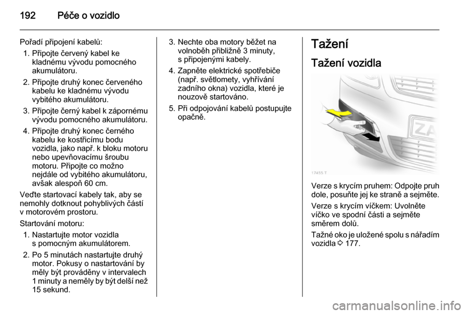 OPEL ZAFIRA B 2014 Uživatelská příručka (in Czech) 192Péče o vozidlo
Pořadí připojení kabelů:1. Připojte červený kabel ke kladnému vývodu pomocného
akumulátoru.
2. Připojte druhý konec červeného kabelu ke kladnému vývodu
vybitého OPEL ZAFIRA B 2014 Uživatelská příručka (in Czech) 192Péče o vozidlo
Pořadí připojení kabelů:1. Připojte červený kabel ke kladnému vývodu pomocného
akumulátoru.
2. Připojte druhý konec červeného kabelu ke kladnému vývodu
vybitého