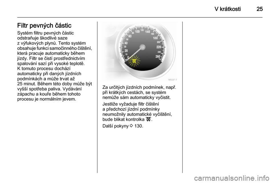 OPEL ZAFIRA B 2014  Uživatelská příručka (in Czech) V krátkosti25Filtr pevných částicSystém filtru pevných částic
odstraňuje škodlivé saze
z výfukových plynů. Tento systém
obsahuje funkci samočinného čištění,
která pracuje automat