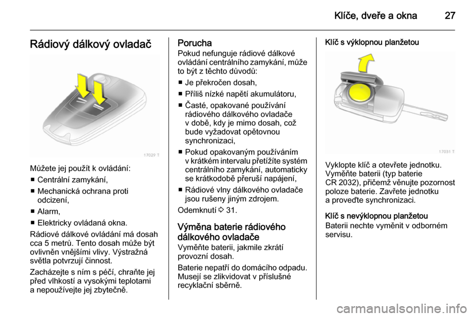 OPEL ZAFIRA B 2014  Uživatelská příručka (in Czech) Klíče, dveře a okna27Rádiový dálkový ovladač
Můžete jej použít k ovládání:■ Centrální zamykání,
■ Mechanická ochrana proti odcizení,
■ Alarm,
■ Elektricky ovládaná okna.