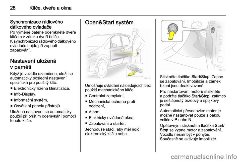 OPEL ZAFIRA B 2014  Uživatelská příručka (in Czech) 28Klíče, dveře a okna
Synchronizace rádiového
dálkového ovladače
Po výměně baterie odemkněte dveře
klíčem v zámku dveří řidiče.
K synchronizaci rádiového dálkového ovladače do